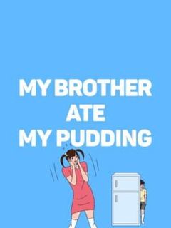 My brother ate my pudding