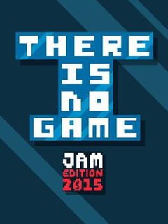 There Is No Game: Jam Edition 2015